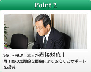 【Point2】会計・税理士本人が直接対応！月１回の定期的な面会により安心したサポートを提供